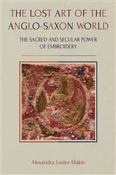 Book cover of The Lost Art of the Anglo-Saxon World by Alexandra Lester-Makin