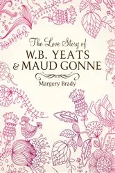 Book cover of The Love Story Of W.B. Yeats & Maud Gonne by Margery Brady