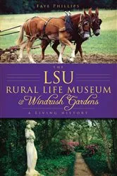 Book cover of The LSU Rural Life Museum and Windrush Gardens: A Living History by Faye Phillips
