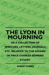 Book cover of The Lyon In Mourning - Or A Collection Of Speeches, Letters, Journals Etc. Relative To The Affairs Of Price Charles Edward Stuart by Unknown