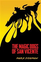 Book cover of The Magic Dogs of San Vincente by Mark Fishman