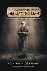 Book cover of The Magnificent Life of Miss May Holman Australia's First Female Labor Parliamentarian by Lekkie Hopkins