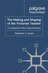 Book cover of The Making and Shaping of the Victorian Teacher by M. Larsen
