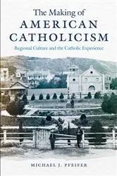 Book cover of The Making of American Catholicism by Michael J. Pfeifer
