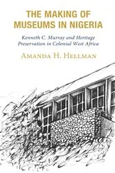 Book cover of The Making of Museums in Nigeria by Amanda H. Hellman