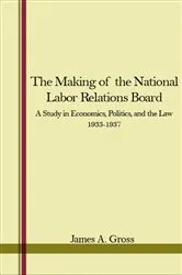 Book cover of The Making of the National Labor Relations Board by James A. Gross