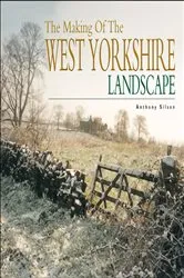 Book cover of The Making of the West Yorkshire Landscape by Anthony Silson