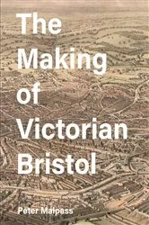 Book cover of The Making of Victorian Bristol by Peter Malpass