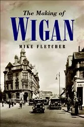 Book cover of The Making of Wigan by Mike Fletcher