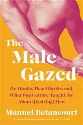 Book cover of The Male Gazed by Manuel Betancourt