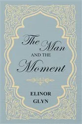 Book cover of The Man and the Moment by Elinor Glyn