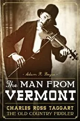 Book cover of The Man from Vermont: Charles Ross Taggart Old Country Fiddler by Adam R. Boyce