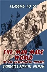 Book cover of The Man-Made World, Or, Our Androcentric Culture by Charlotte Perkins Gilman
