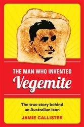 Book cover of The Man Who Invented Vegemite by Jamie Callister