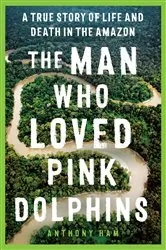 Book cover of The Man Who Loved Pink Dolphins by Anthony Ham