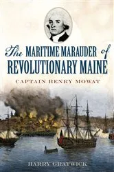 Book cover of The Maritime Marauder of Revolutionary Maine: Captain Henry Mowat by Harry Gratwick