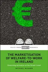Book cover of The Marketisation of Welfare-To-Work in Ireland by Michael McGann