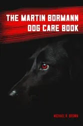 Book cover of The Martin Bormann Dog Care Book by Michael R Brown