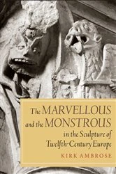 Book cover of The Marvellous and the Monstrous in the Sculpture of Twelfth-Century Europe by Kirk Ambrose