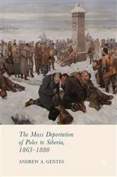 Book cover of The Mass Deportation of Poles to Siberia, 1863-1880 by Andrew A. Gentes