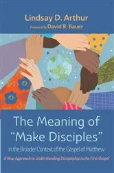 Book cover of The Meaning of “Make Disciples” in the Broader Context of the Gospel of Matthew by Lindsay D. Arthur