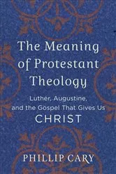 Book cover of The Meaning of Protestant Theology by Phillip Cary