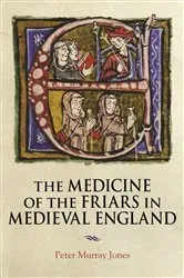 Book cover of The Medicine of the Friars in Medieval England by Peter Murray Jones