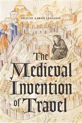 Book cover of The Medieval Invention of Travel by Shayne Aaron Legassie