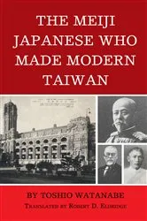 Book cover of The Meiji Japanese Who Made Modern Taiwan by Toshio Watanabe