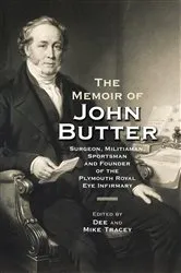 Book cover of The Memoir of John Butter: Surgeon, Militiaman, Sportsman and Founder of the Plymouth Royal Eye Infirmary by Dee Tracey and Mike Tracey
