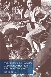 Book cover of The Memorial Day Massacre and the Movement for Industrial Democracy by M. Dennis