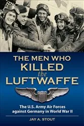 Book cover of The Men Who Killed the Luftwaffe by Lt Col  Jay A. Stout