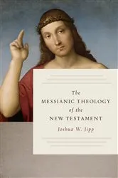 Book cover of The Messianic Theology of the New Testament by Joshua W. Jipp