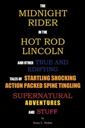 Book cover of The Midnight Rider in the Hot Rod Lincoln and Other True and Edifying Tales of Startling Shocking Action Packed Spine Tingling Supernatural Adventures and Stuff by Sonny L. Abshier