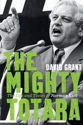 Book cover of The Mighty Totara: The Life and Times of Norman Kirk by David Grant