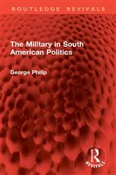 Book cover of The Military in South American Politics by George Philip