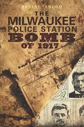 Book cover of The Milwaukee Police Station Bomb of 1917 by Robert Tanzilo