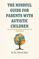 Book cover of The Mindful Guide for Parents with Autistic Children by Steven Fain