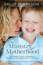 Book cover of The Ministry of Motherhood by Sally Clarkson