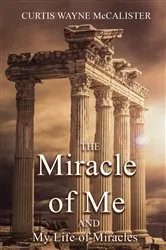 Book cover of The Miracle of Me and My Life of Miracles by Curtis Wayne McCalister