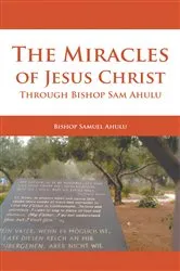 Book cover of The Miracles of Jesus Christ Through Bishop Sam Ahulu by Samuel Ahulu