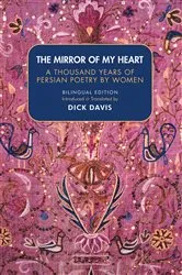 Book cover of The Mirror of My Heart: A Thousand Years of Persian Poetry by Women by Davis Dick
