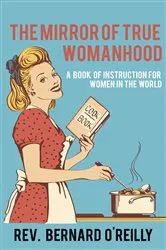 Book cover of The Mirror of True Womanhood by Rev. Bernard O'Reilly