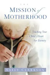 Book cover of The Mission of Motherhood by Sally Clarkson