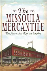 Book cover of The Missoula Mercantile: The Store that Ran an Empire by Minie Smith