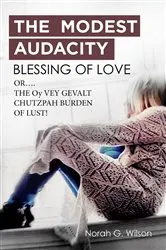 Book cover of THE MODEST AUDACITY BLESSING OF LOVE or THE OY VEY GEVALT CHUTZPAH BURDEN OF LUST by Norah G. Wilson
