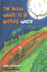 Book cover of THE MOON WANTS TO BE SPOTLESS WHITE by Priya Narayanan