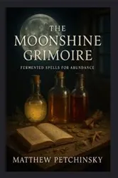 Book cover of The Moonshine Grimoire by Matthew Petchinsky