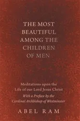 Book cover of The Most Beautiful Among the Children of Men - Meditations upon the Life of our Lord Jesus Christ - With a Preface by the Cardinal Archbishop of Westminster by Abel Ram
