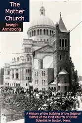 Book cover of The Mother Church, A History of the Building of the Original Edifice of the First Church of Christ Scientist in Boston, Mass. by Joseph Armstrong